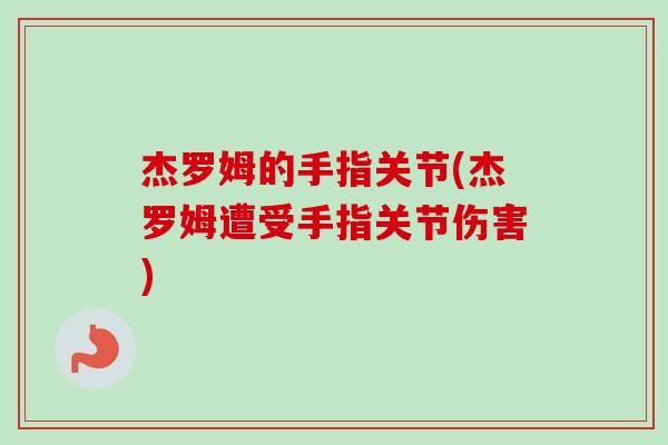 杰罗姆的手指关节(杰罗姆遭受手指关节伤害)