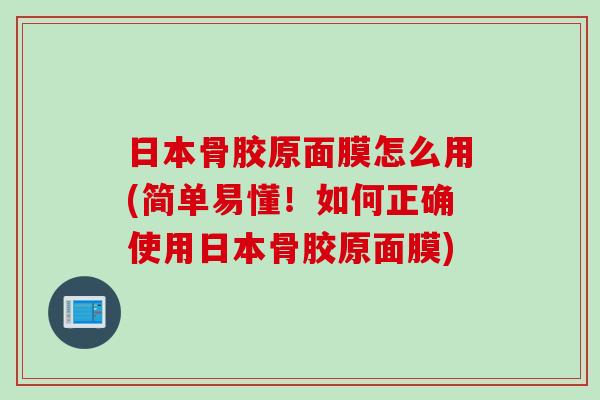 日本骨胶原面膜怎么用(简单易懂！如何正确使用日本骨胶原面膜)