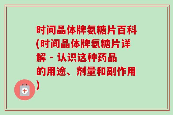时间晶体牌氨糖片百科(时间晶体牌氨糖片详解 - 认识这种药品的用途、剂量和副作用)