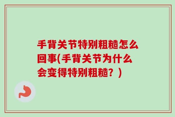 手背关节特别粗糙怎么回事(手背关节为什么会变得特别粗糙？)