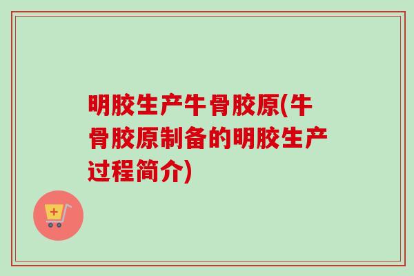 明胶生产牛骨胶原(牛骨胶原制备的明胶生产过程简介)