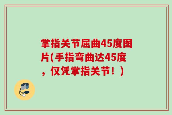 掌指关节屈曲45度图片(手指弯曲达45度，仅凭掌指关节！)