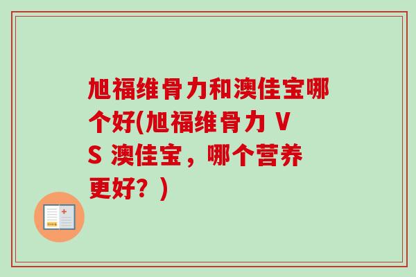 旭福维骨力和澳佳宝哪个好(旭福维骨力 VS 澳佳宝，哪个营养更好？)