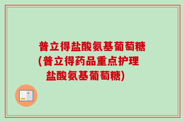 普立得盐酸氨基葡萄糖(普立得药品重点护理  盐酸氨基葡萄糖)