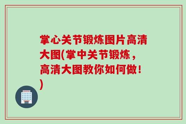 掌心关节锻炼图片高清大图(掌中关节锻炼，高清大图教你如何做！)