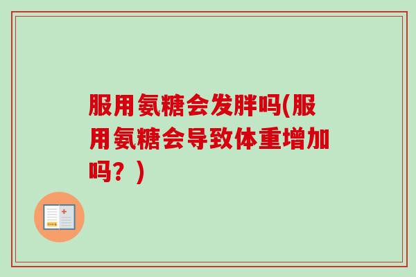 服用氨糖会发胖吗(服用氨糖会导致体重增加吗？)
