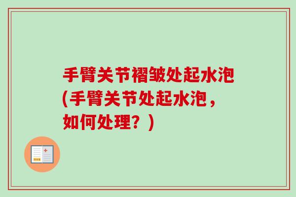 手臂关节褶皱处起水泡(手臂关节处起水泡，如何处理？)