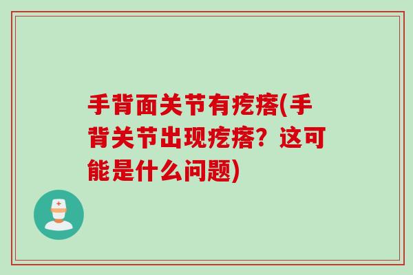 手背面关节有疙瘩(手背关节出现疙瘩？这可能是什么问题)