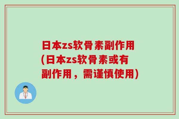 日本zs软骨素副作用(日本zs软骨素或有副作用，需谨慎使用)