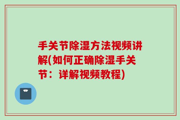 手关节除湿方法视频讲解(如何正确除湿手关节：详解视频教程)