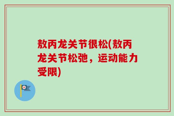 敖丙龙关节很松(敖丙龙关节松弛，运动能力受限)