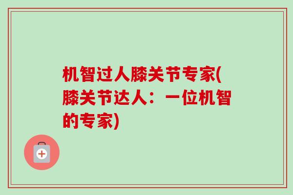 机智过人膝关节专家(膝关节达人：一位机智的专家)