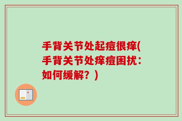 手背关节处起痘很痒(手背关节处痒痘困扰：如何缓解？)