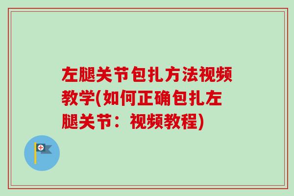 左腿关节包扎方法视频教学(如何正确包扎左腿关节：视频教程)