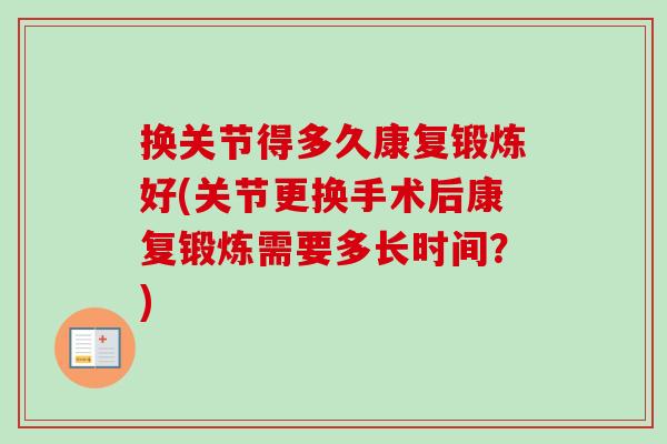换关节得多久康复锻炼好(关节更换手术后康复锻炼需要多长时间？)