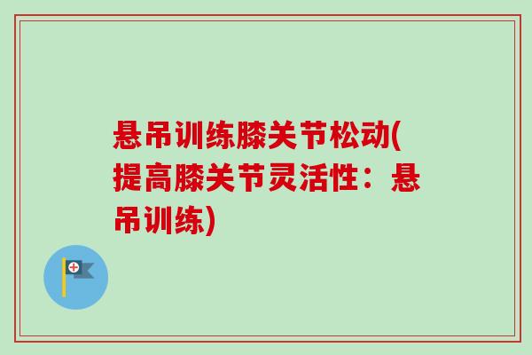 悬吊训练膝关节松动(提高膝关节灵活性：悬吊训练)