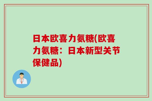 日本欧喜力氨糖(欧喜力氨糖：日本新型关节保健品)