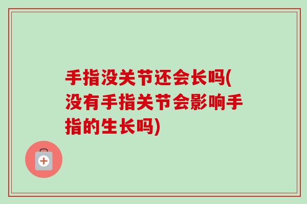 手指没关节还会长吗(没有手指关节会影响手指的生长吗)