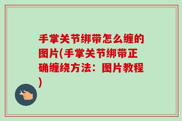 手掌关节绑带怎么缠的图片(手掌关节绑带正确缠绕方法：图片教程)
