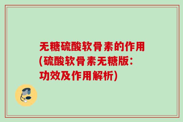 无糖硫酸软骨素的作用(硫酸软骨素无糖版：功效及作用解析)