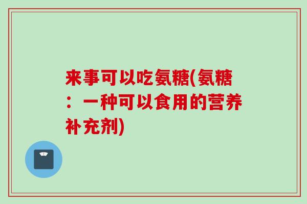 来事可以吃氨糖(氨糖：一种可以食用的营养补充剂)