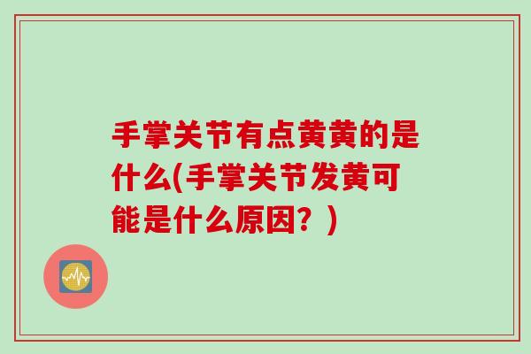 手掌关节有点黄黄的是什么(手掌关节发黄可能是什么原因？)