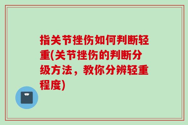 指关节挫伤如何判断轻重(关节挫伤的判断分级方法,教你分辨轻重程度) 指关节挫伤如何判断轻重(关节挫伤的判断分级方法,教你分辨轻重程度)