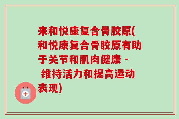来和悦康复合骨胶原(和悦康复合骨胶原有助于关节和肌肉健康 - 维持活力和提高运动表现)