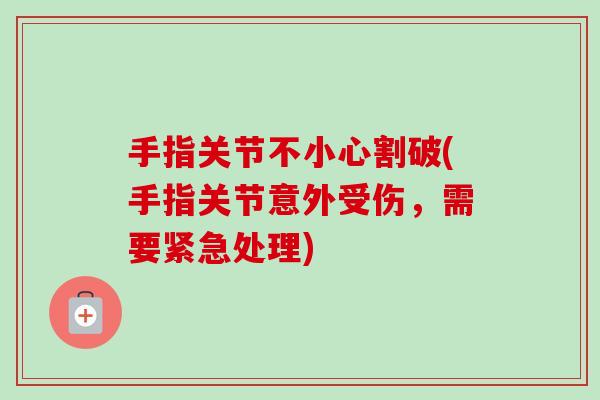 手指关节不小心割破(手指关节意外受伤，需要紧急处理)