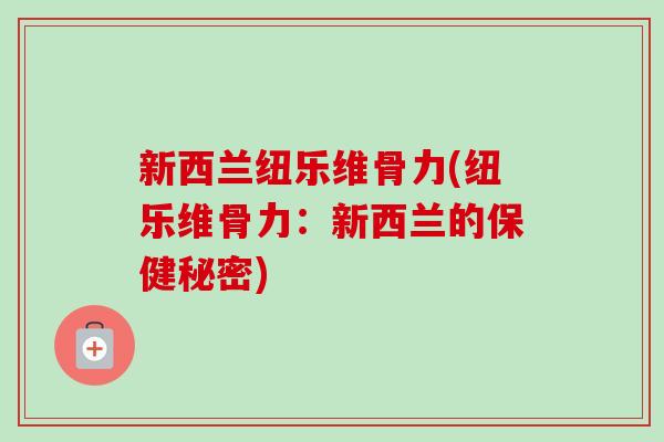 新西兰纽乐维骨力(纽乐维骨力：新西兰的保健秘密)