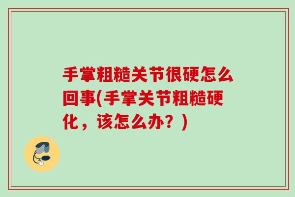 手掌粗糙关节很硬怎么回事(手掌关节粗糙硬化，该怎么办？)