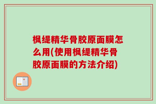 枫缇精华骨胶原面膜怎么用(使用枫缇精华骨胶原面膜的方法介绍)