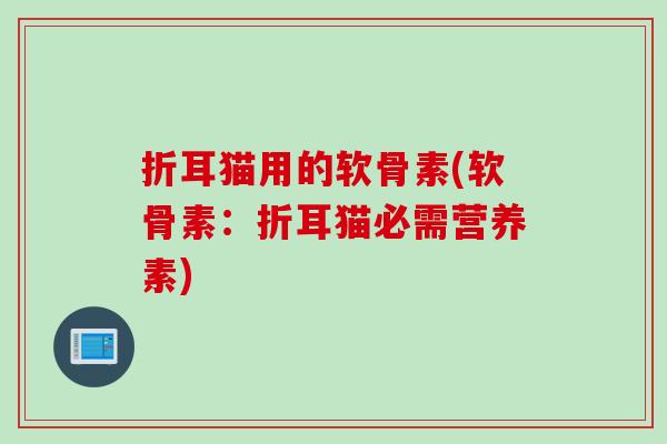 折耳猫用的软骨素(软骨素：折耳猫必需营养素)