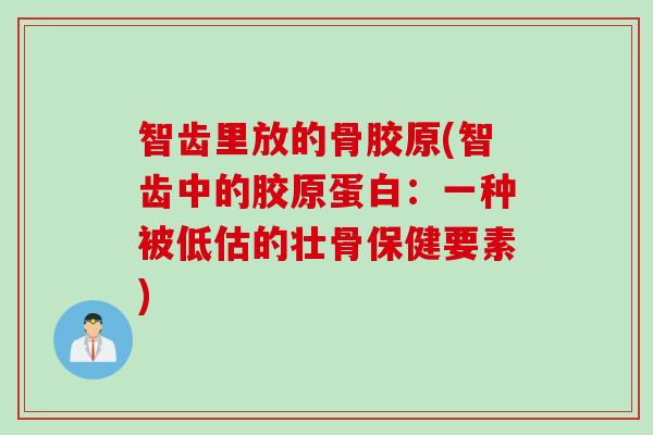 智齿里放的骨胶原(智齿中的胶原蛋白：一种被低估的壮骨保健要素)