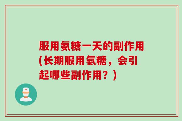 服用氨糖一天的副作用(长期服用氨糖，会引起哪些副作用？)