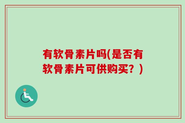 有软骨素片吗(是否有软骨素片可供购买？)