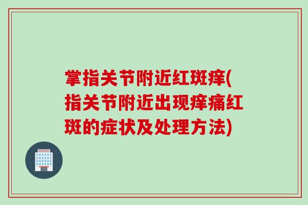 掌指关节附近红斑痒(指关节附近出现痒痛红斑的症状及处理方法)