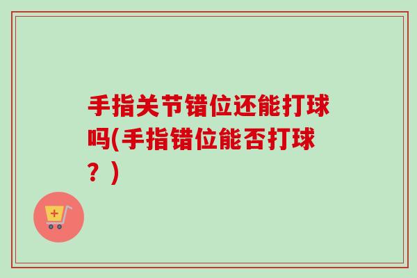 手指关节错位还能打球吗(手指错位能否打球？)