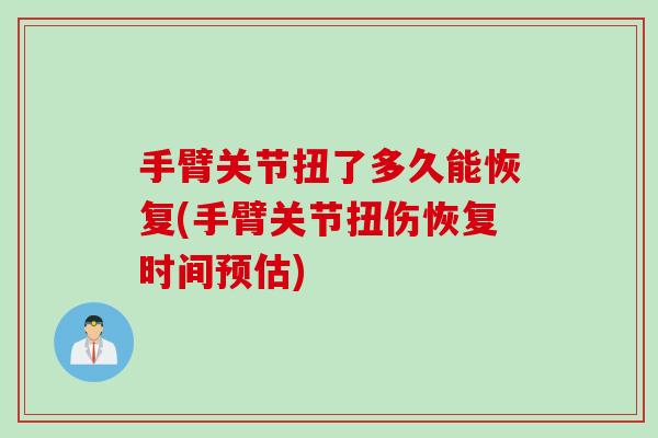 手臂关节扭了多久能恢复(手臂关节扭伤恢复时间预估)
