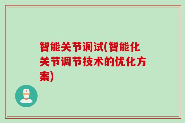 智能关节调试(智能化关节调节技术的优化方案)