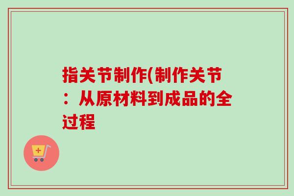 指关节制作(制作关节：从原材料到成品的全过程