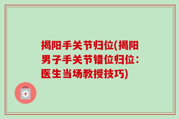 揭阳手关节归位(揭阳男子手关节错位归位：医生当场教授技巧)