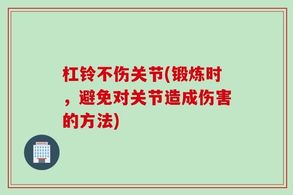 杠铃不伤关节(锻炼时，避免对关节造成伤害的方法)