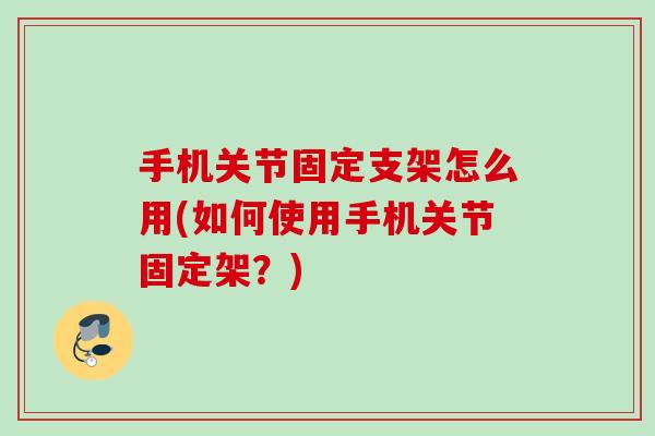 手机关节固定支架怎么用(如何使用手机关节固定架？)