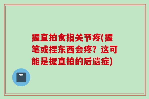 握直拍食指关节疼(握笔或捏东西会疼？这可能是握直拍的后遗症)
