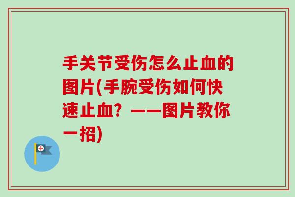 手关节受伤怎么止血的图片(手腕受伤如何快速止血？——图片教你一招)