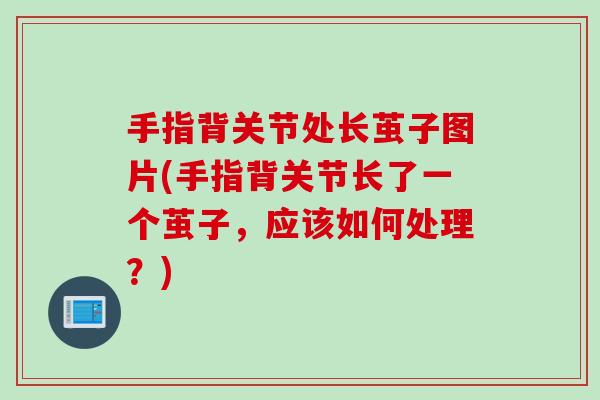 手指背关节处长茧子图片(手指背关节长了一个茧子，应该如何处理？)