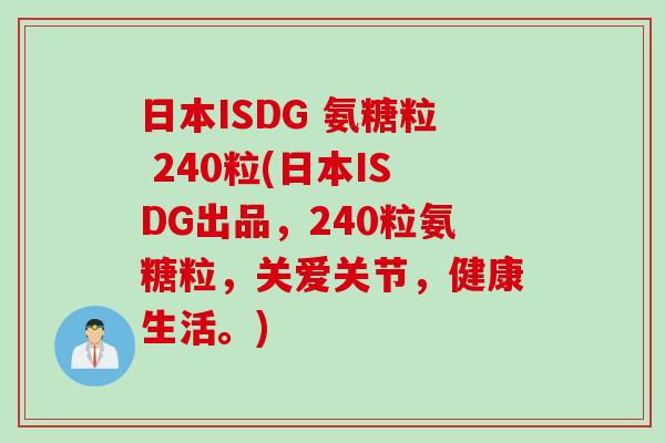日本ISDG 氨糖粒 240粒(日本ISDG出品，240粒氨糖粒，关爱关节，健康生活。)