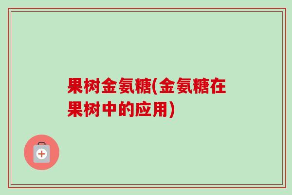 果树金氨糖(金氨糖在果树中的应用)