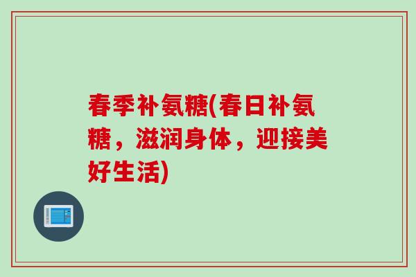 春季补氨糖(春日补氨糖，滋润身体，迎接美好生活)